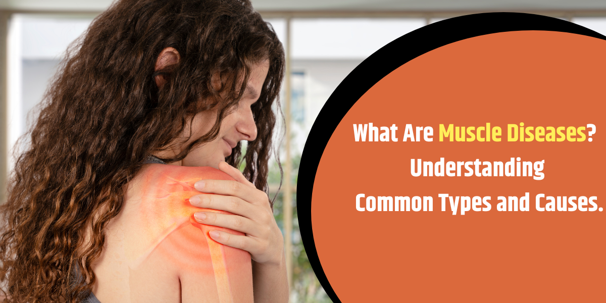 What Are Muscle Diseases? Understanding Common Types and Causes.